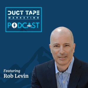 Rob Levin, guest on the Duct Tape Marketing Podcast